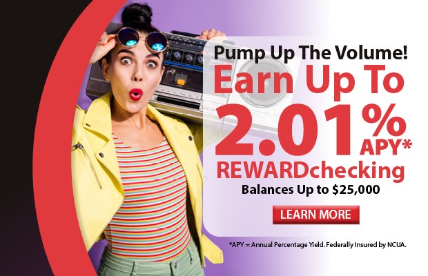 Pump up the volume! Earn up to 2.01% APY* on REWARDchecking balances up to $25,000. Click here for more information!