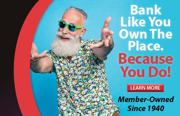 Bank Like You Own The Place. Because You Do. Member Owned Since 1940.